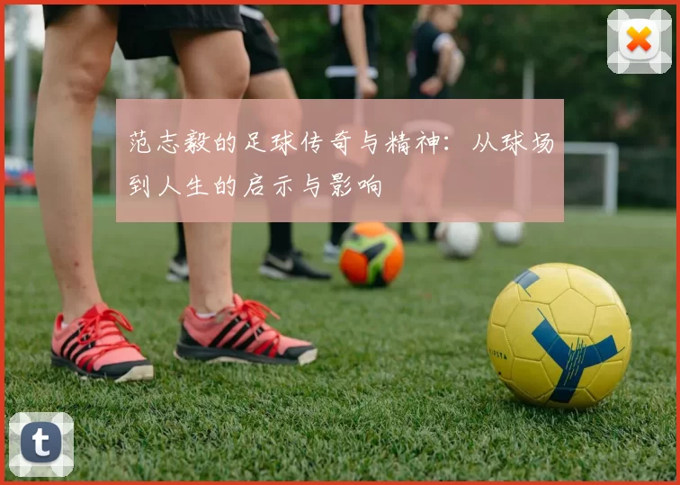 范志毅的足球传奇与精神：从球场到人生的启示与影响