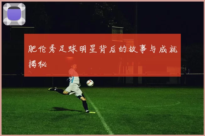 肥伦秀足球明星背后的故事与成就揭秘