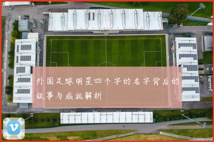 外国足球明星四个字的名字背后的故事与成就解析