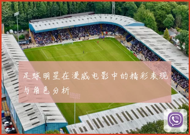 足球明星在漫威电影中的精彩表现与角色分析