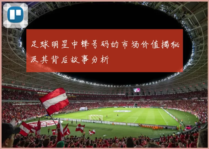 足球明星中锋号码的市场价值揭秘及其背后故事分析