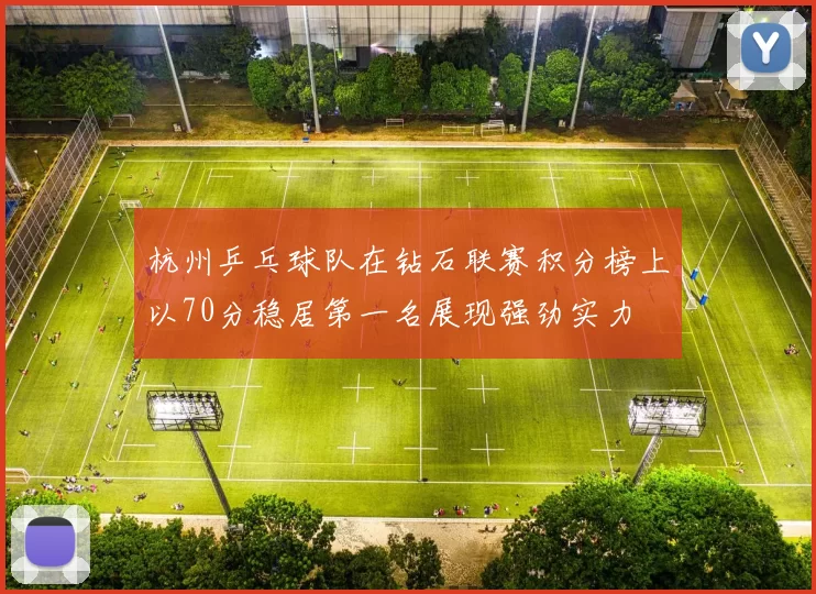杭州乒乓球队在钻石联赛积分榜上以70分稳居第一名展现强劲实力