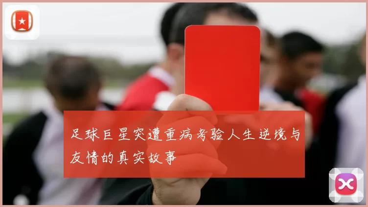 足球巨星突遭重病考验人生逆境与友情的真实故事