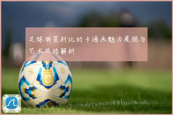 足球明星科比的卡通画魅力展现与艺术风格解析