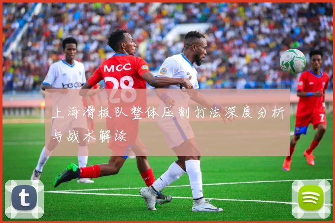 上海滑板队整体压制打法深度分析与战术解读