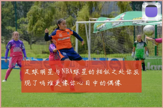 足球明星与NBA球星的相似之处你发现了吗谁更像你心目中的偶像