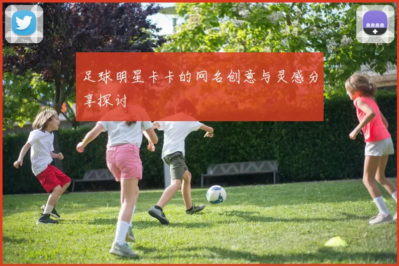 足球明星卡卡的网名创意与灵感分享探讨