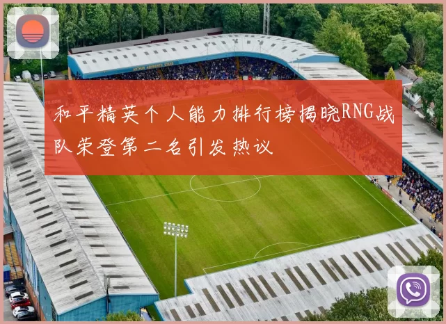 和平精英个人能力排行榜揭晓RNG战队荣登第二名引发热议