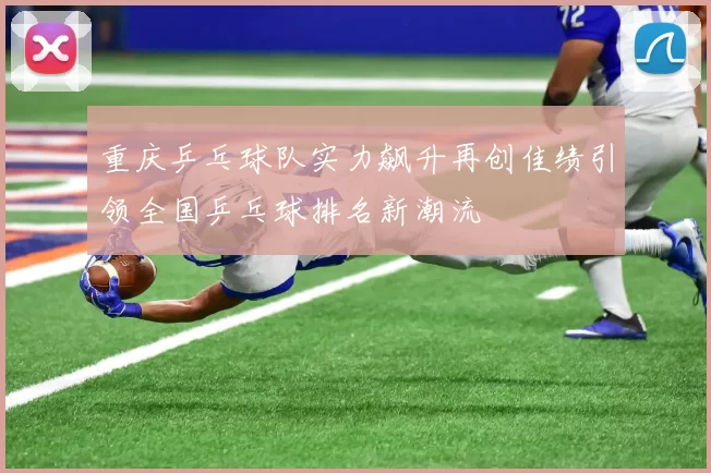 重庆乒乓球队实力飙升再创佳绩引领全国乒乓球排名新潮流