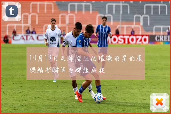 10月19日足球场上的璀璨明星们展现精彩瞬间与辉煌成就