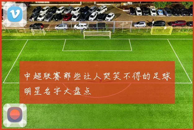 中超联赛那些让人哭笑不得的足球明星名字大盘点