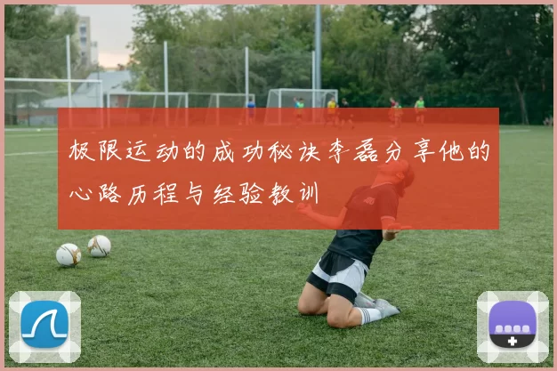 极限运动的成功秘诀李磊分享他的心路历程与经验教训