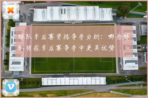 球队季后赛资格争夺分析：哪些球队将在季后赛争夺中更具优势