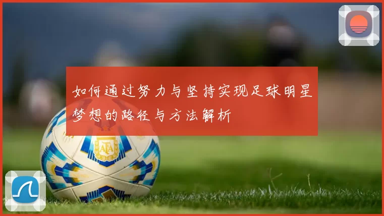 如何通过努力与坚持实现足球明星梦想的路径与方法解析