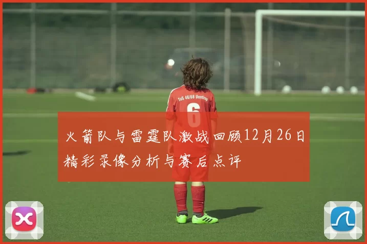 火箭队与雷霆队激战回顾12月26日精彩录像分析与赛后点评