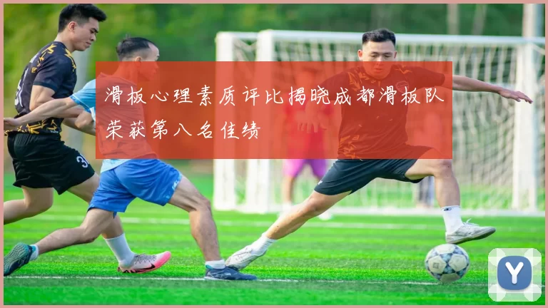 滑板心理素质评比揭晓成都滑板队荣获第八名佳绩