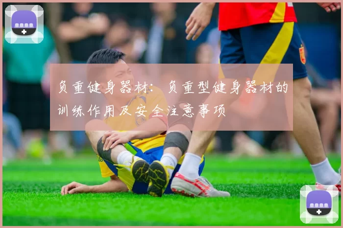 负重健身器材：负重型健身器材的训练作用及安全注意事项