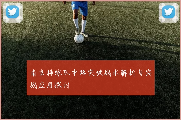 南京排球队中路突破战术解析与实战应用探讨