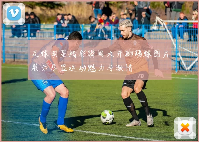 足球明星精彩瞬间大开脚踢球图片展示尽显运动魅力与激情