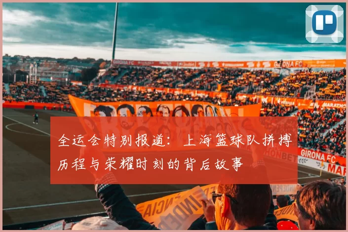 全运会特别报道：上海篮球队拼搏历程与荣耀时刻的背后故事