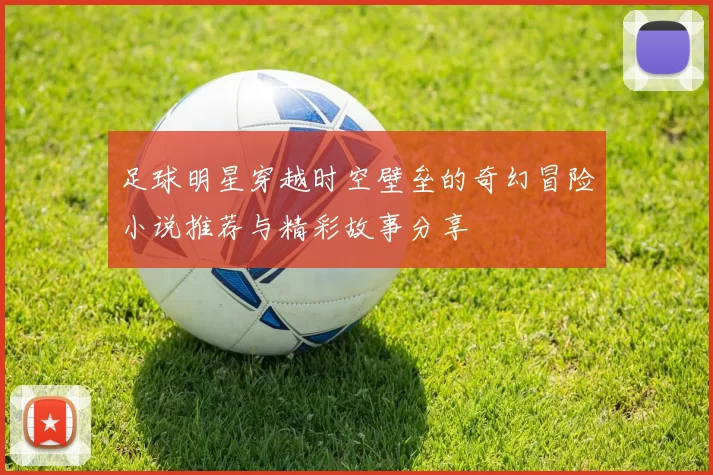 足球明星穿越时空壁垒的奇幻冒险小说推荐与精彩故事分享