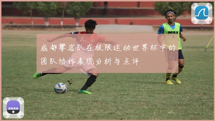 成都攀岩队在极限运动世界杯中的团队协作表现分析与点评