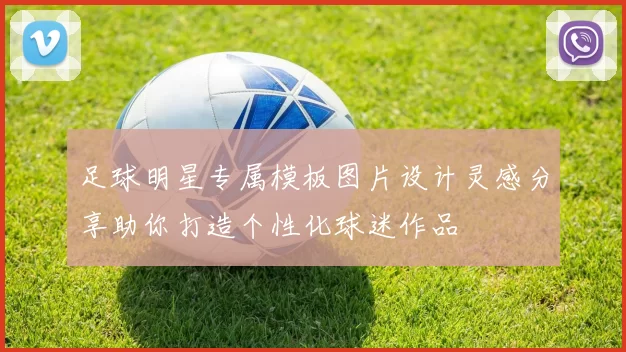 足球明星专属模板图片设计灵感分享助你打造个性化球迷作品