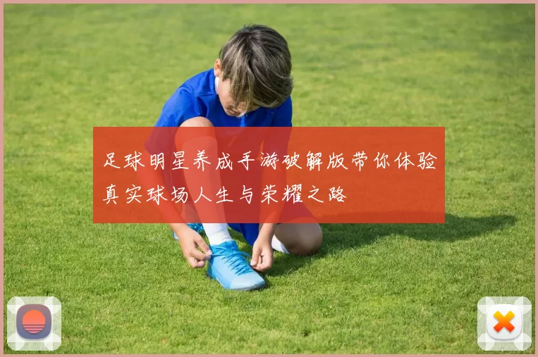 足球明星养成手游破解版带你体验真实球场人生与荣耀之路