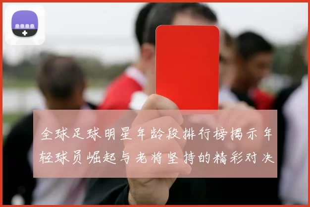 全球足球明星年龄段排行榜揭示年轻球员崛起与老将坚持的精彩对决
