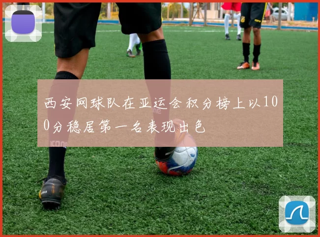 西安网球队在亚运会积分榜上以100分稳居第一名表现出色