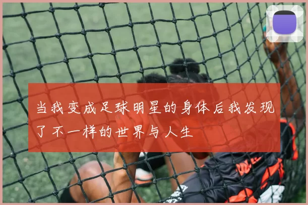 当我变成足球明星的身体后我发现了不一样的世界与人生