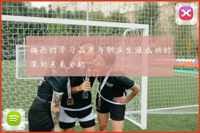 梅西的学习品质与职业生涯成功的深刻关系分析
