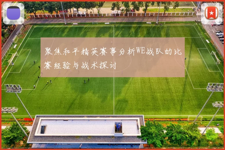 聚焦和平精英赛事分析WE战队的比赛经验与战术探讨