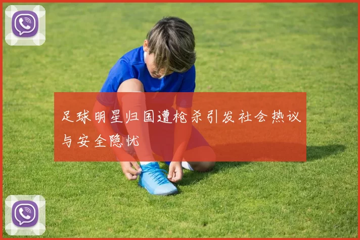 足球明星归国遭枪杀引发社会热议与安全隐忧