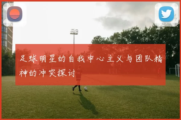 足球明星的自我中心主义与团队精神的冲突探讨
