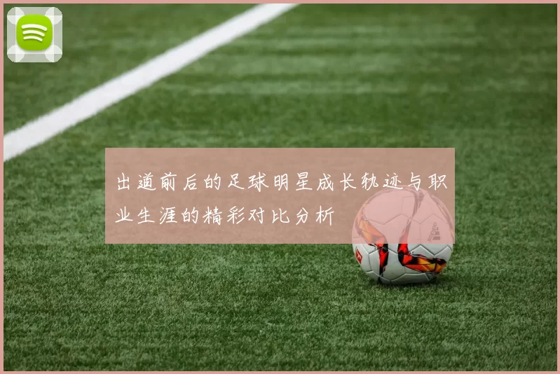 出道前后的足球明星成长轨迹与职业生涯的精彩对比分析
