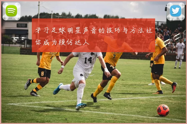 学习足球明星声音的技巧与方法让你成为模仿达人