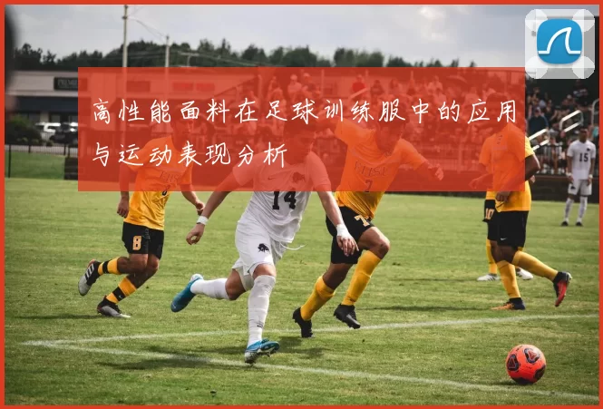 高性能面料在足球训练服中的应用与运动表现分析