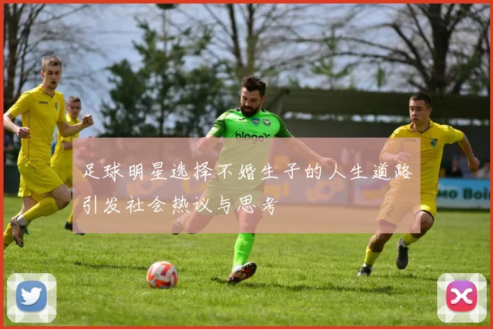 足球明星选择不婚生子的人生道路引发社会热议与思考