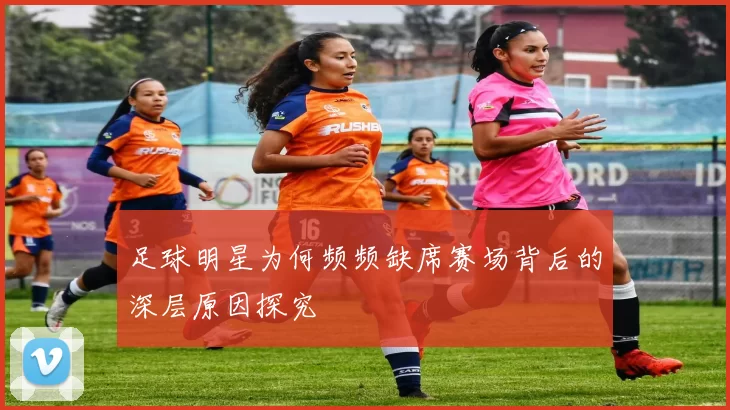 足球明星为何频频缺席赛场背后的深层原因探究