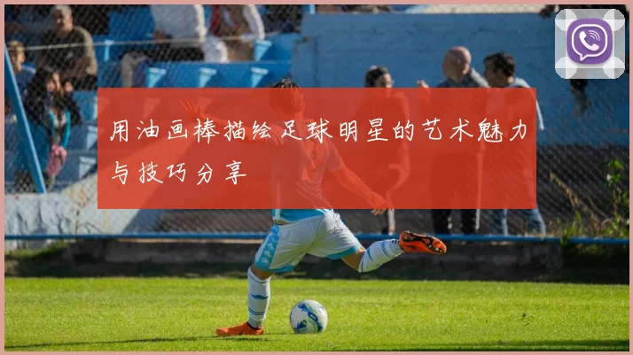 用油画棒描绘足球明星的艺术魅力与技巧分享
