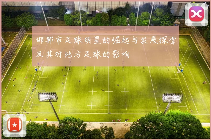 邯郸市足球明星的崛起与发展探索及其对地方足球的影响