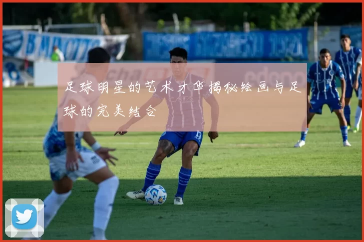 足球明星的艺术才华揭秘绘画与足球的完美结合