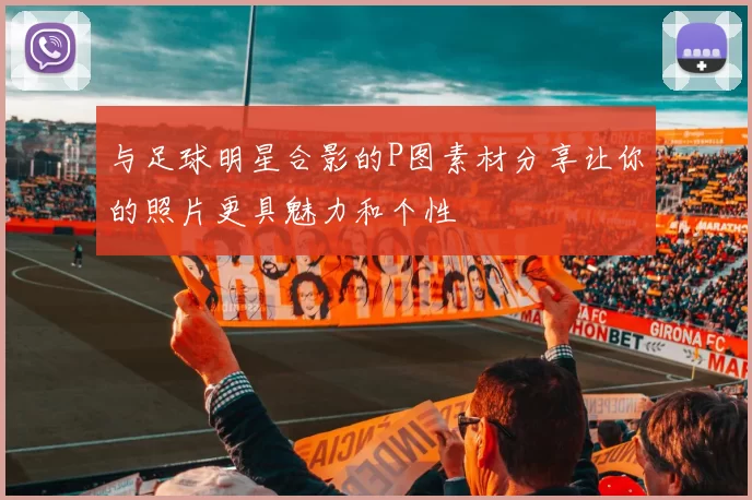 与足球明星合影的P图素材分享让你的照片更具魅力和个性