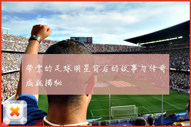 带索的足球明星背后的故事与传奇成就揭秘