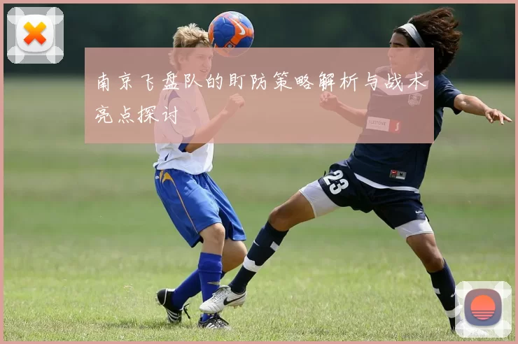 南京飞盘队的盯防策略解析与战术亮点探讨