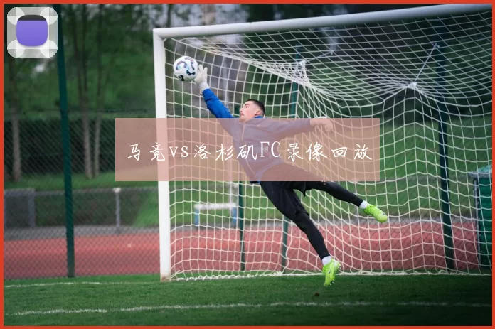 马竞vs洛杉矶FC录像回放
