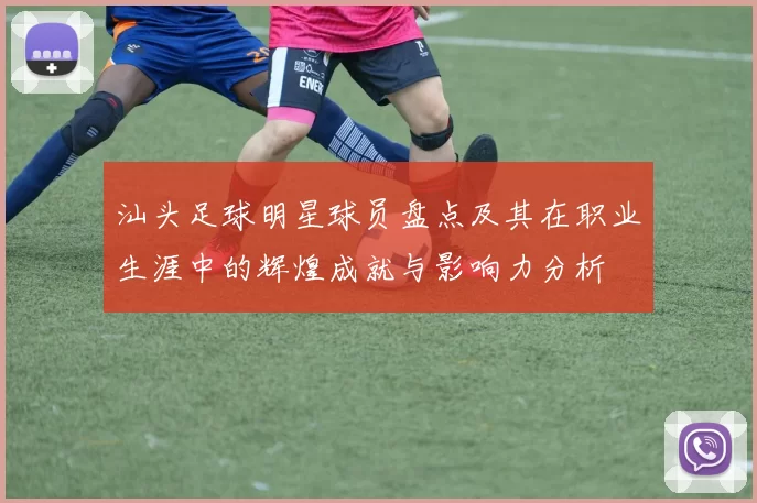 汕头足球明星球员盘点及其在职业生涯中的辉煌成就与影响力分析