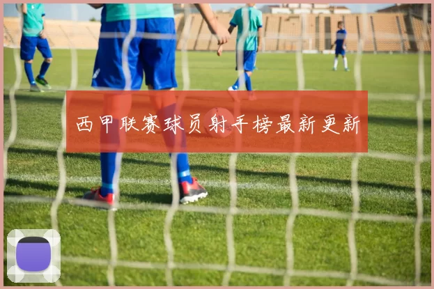 西甲联赛球员射手榜最新更新