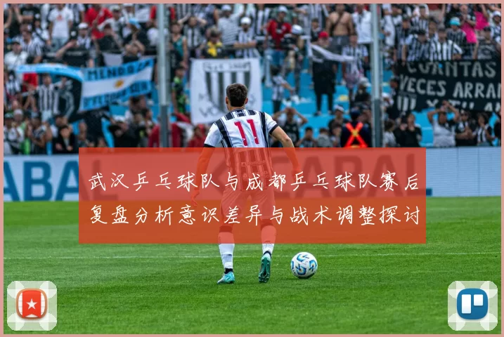 武汉乒乓球队与成都乒乓球队赛后复盘分析意识差异与战术调整探讨